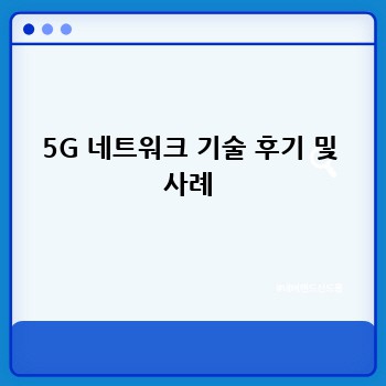 5G 네트워크 기술 후기 및 사례