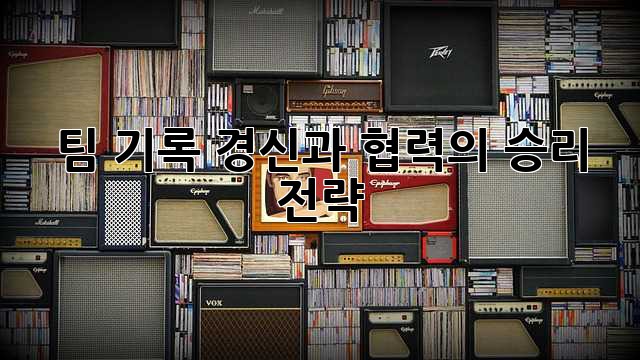 팀 기록: 경신과 협력의 승리 전략
