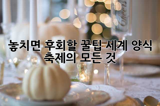 놓치면 후회할 꿀팁! 세계 양식 축제의 모든 것 ✨