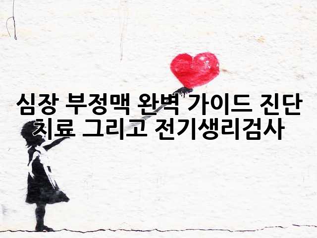 심장 부정맥 완벽 가이드: 진단, 치료, 그리고 전기생리검사