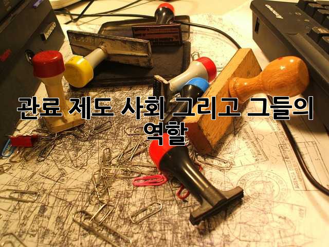 관료: 제도, 사회, 그리고 그들의 역할