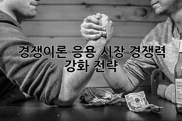 경쟁이론 응용: 시장 경쟁력 강화 전략