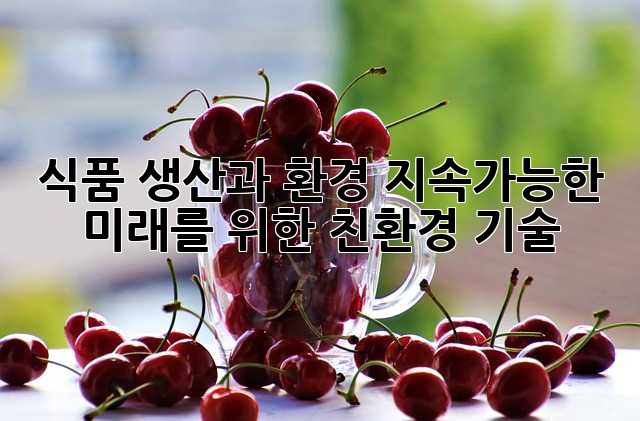 식품 생산과 환경: 지속가능한 미래를 위한 친환경 기술
