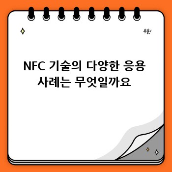 NFC 기술의 다양한 응용 사례는 무엇일까요