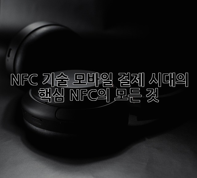 NFC 기술: 모바일 결제 시대의 핵심, NFC의 모든 것
