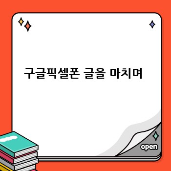 구글픽셀폰 글을 마치며