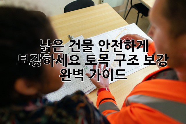 낡은 건물, 안전하게 보강하세요: 토목 구조 보강 완벽 가이드