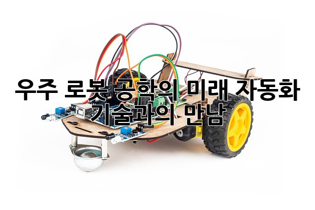 우주 로봇 공학의 미래: 자동화 기술과의 만남