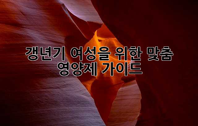 갱년기 여성을 위한 맞춤 영양제 가이드