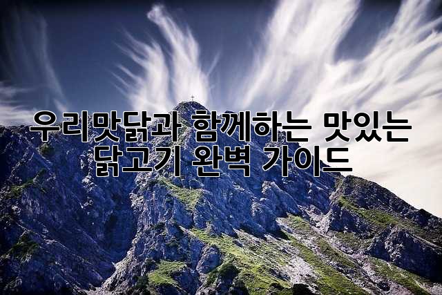우리맛닭과 함께하는 맛있는 닭고기 완벽 가이드!