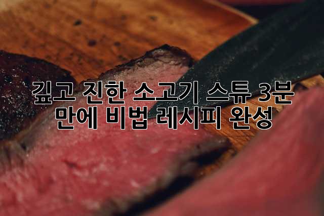 깊고 진한 소고기 스튜, 3분 만에 비법 레시피 완성!