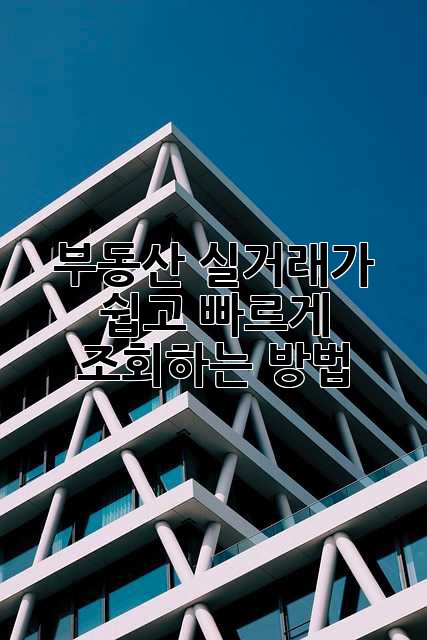부동산 실거래가, 쉽고 빠르게 조회하는 방법!