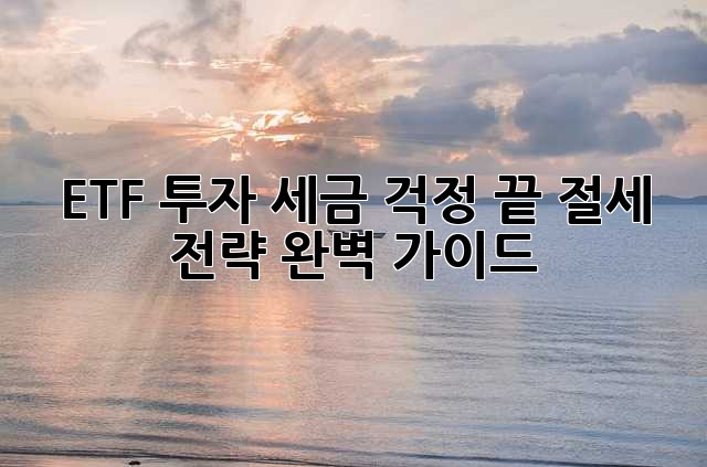 ETF 투자, 세금 걱정 끝! 절세 전략 완벽 가이드