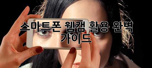 스마트폰 웹캠 활용 완벽 가이드